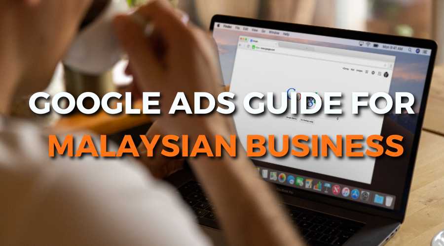 Google Ads Guide For Malaysian Business Read Our Article To Learn How To Utilize Google Ads For Your Business